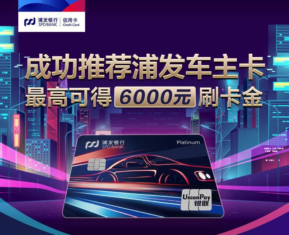 成功推荐浦发车主卡，最高可得6000元刷卡金